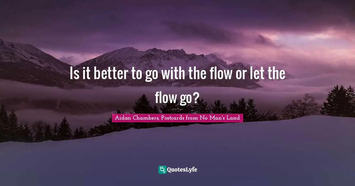 Is it better to go with the flow or let the flow go?