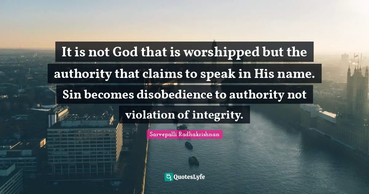 It is not God that is worshipped but the authority that claims to speak in His name. Sin becomes disobedience to authority not violation of integrity.