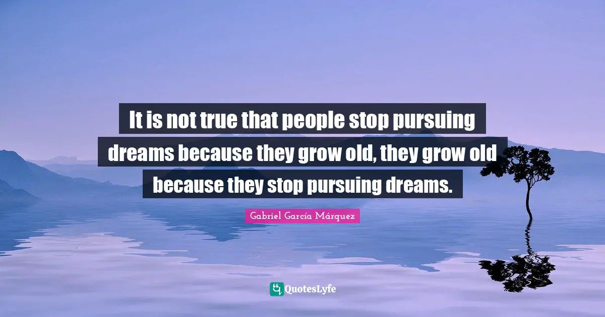Philosophy Quotes: "It is not true that people stop pursuing dreams because they grow old, they grow old because they stop pursuing dreams."