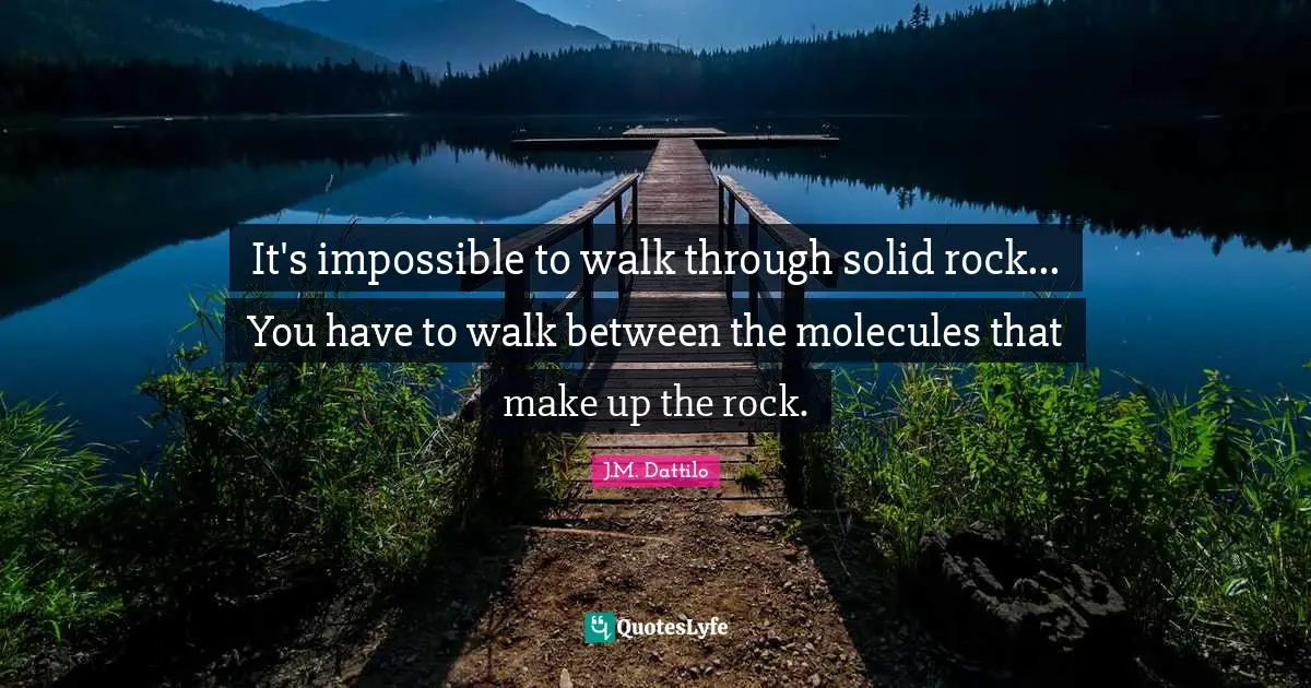 It's impossible to walk through solid rock... You have to walk between the molecules that make up the rock.