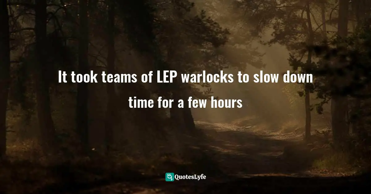 It took teams of LEP warlocks to slow down time for a few hours