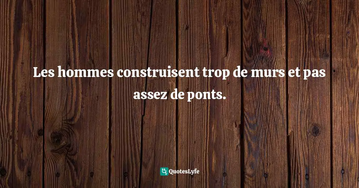Les hommes construisent trop de murs et pas assez de ponts.