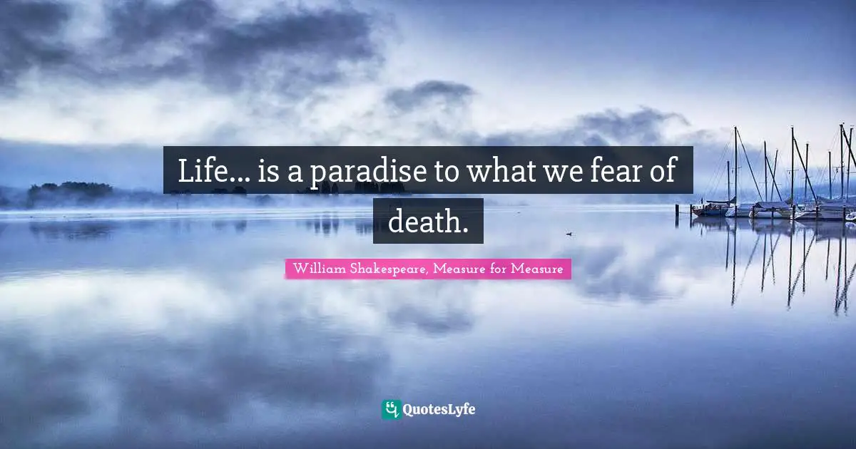 William Shakespeare, Measure for Measure Quotes: Life... is a paradise to what we fear of death.