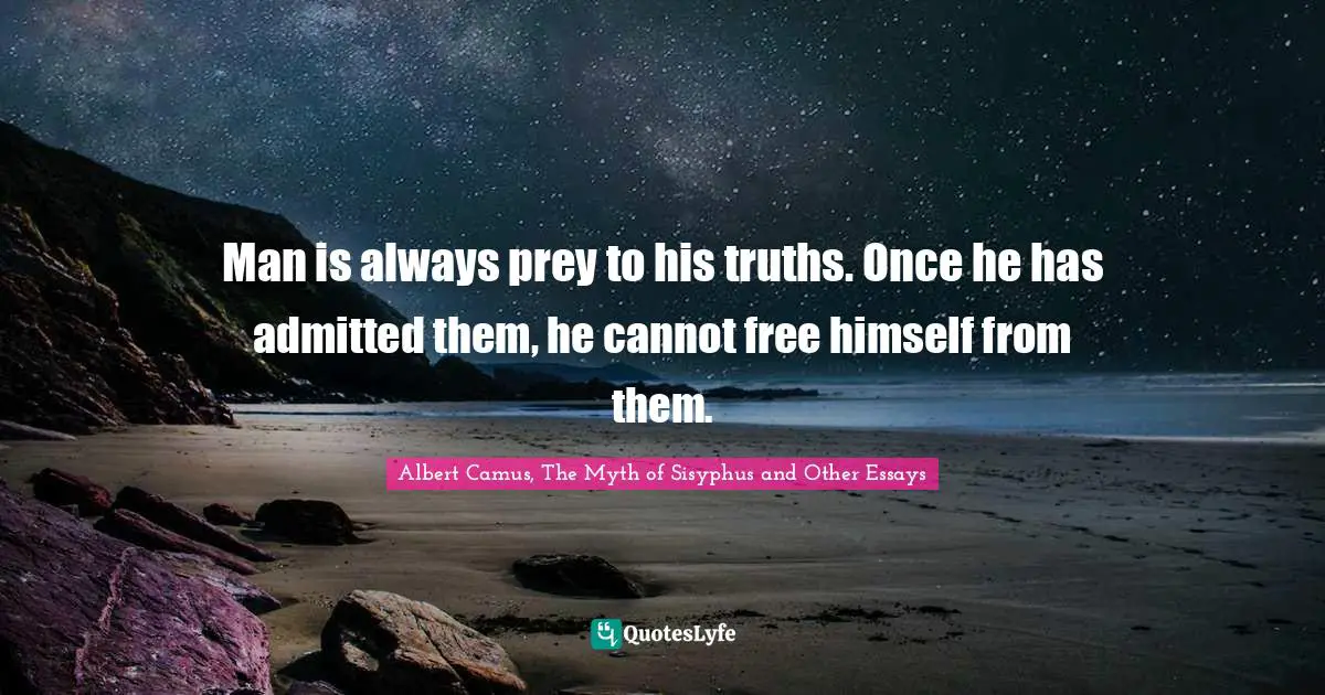 Man is always prey to his truths. Once he has admitted them, he cannot free himself from them.