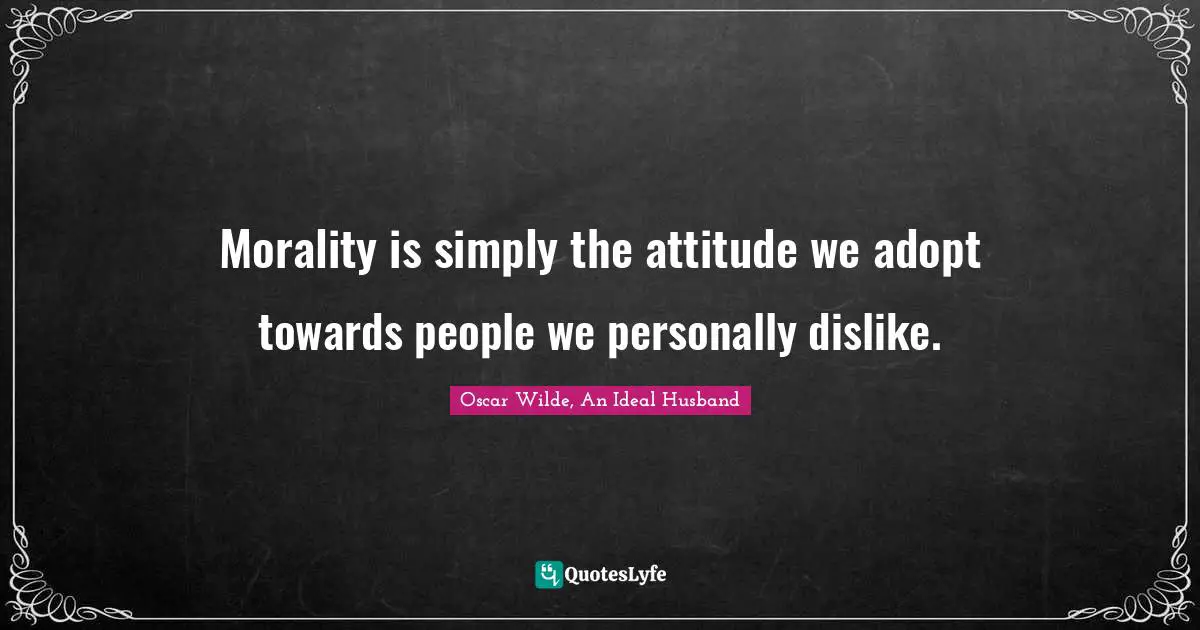 Morality is simply the attitude we adopt towards people we personally dislike.