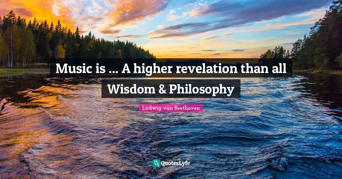 Music is ... A higher revelation than all Wisdom & Philosophy