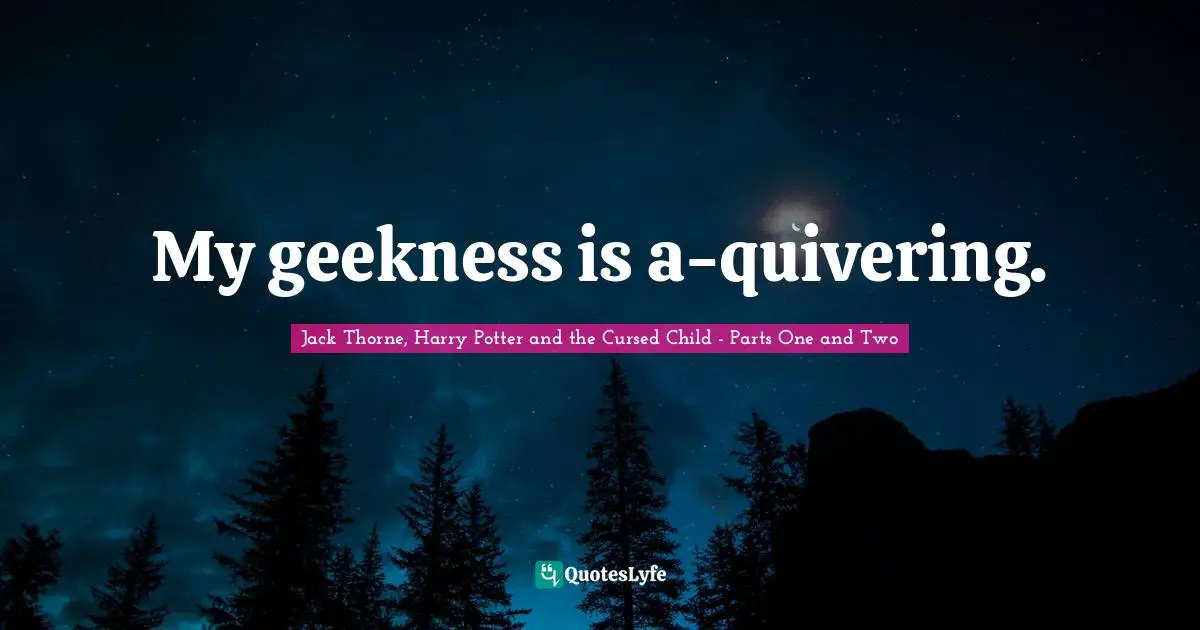 Scorpius Malfoy Quotes: "My geekness is a-quivering."