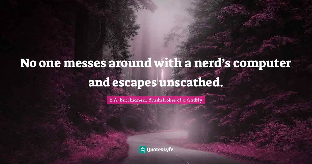 E.A. Bucchianeri, Brushstrokes Of A Gadfly Quotes: "No one messes around with a nerd’s computer and escapes unscathed."