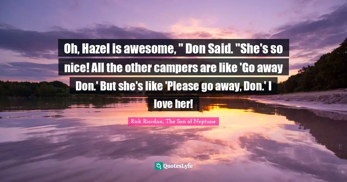 Oh, Hazel is awesome, " Don Said. "She's so nice! All the other campers are like 'Go away Don.' But she's like 'Please go away, Don.' I love her!