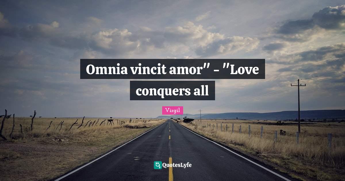 Omnia vincit amor" "Love conquers all... Quote by Virgil QuotesLyfe
