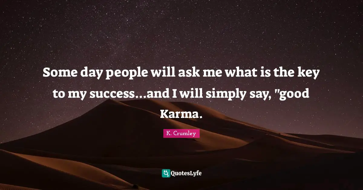 Some day people will ask me what is the key to my success...and I will simply say, "good Karma.