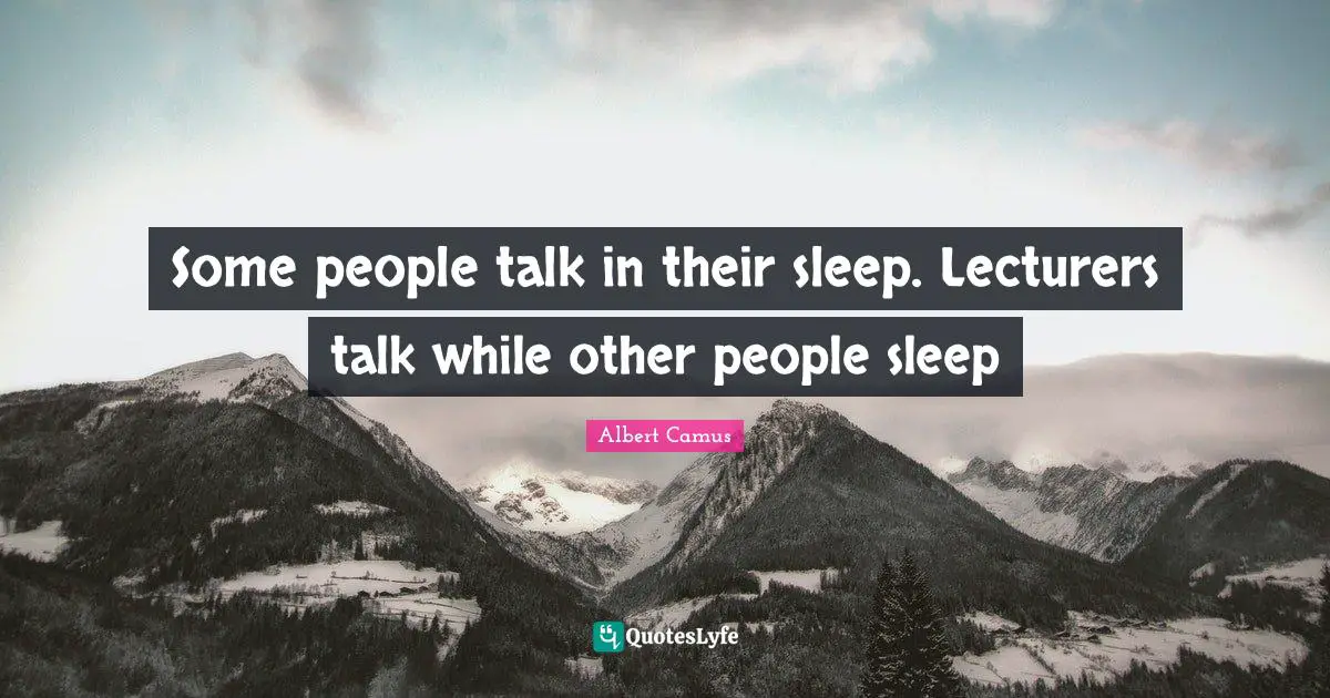 Lecture Quotes: "Some people talk in their sleep. Lecturers talk while other people sleep"