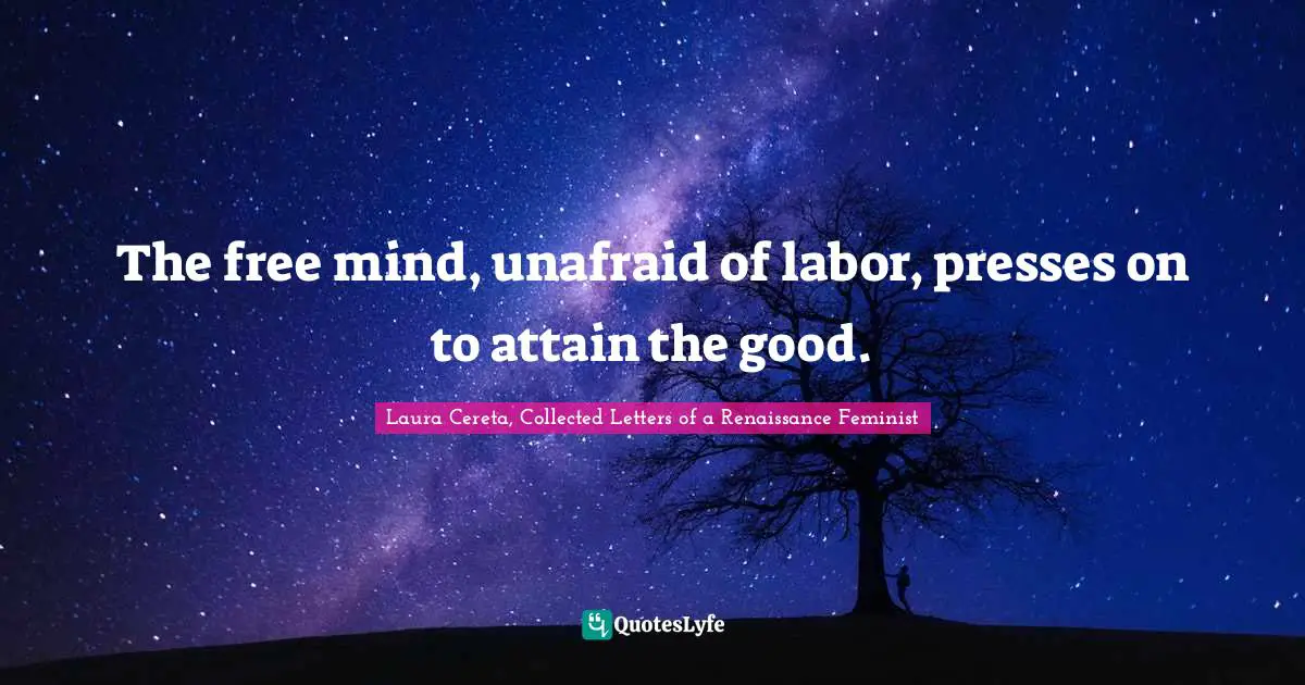 The free mind, unafraid of labor, presses on to attain the good.