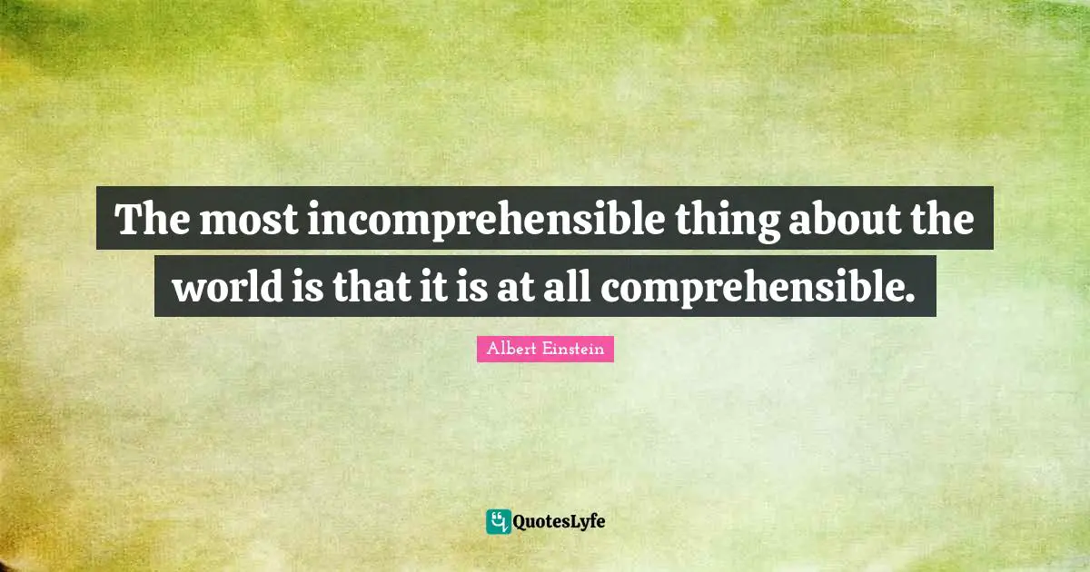 The most incomprehensible thing about the world is that it is at all comprehensible.