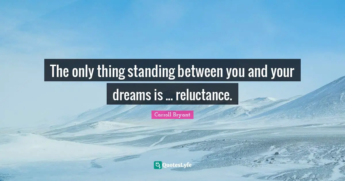Carroll Bryant Quotes: "The only thing standing between you and your dreams is ... reluctance."
