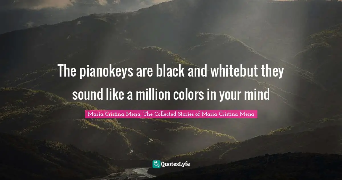 The pianokeys are black and whitebut they sound like a million colors in your mind