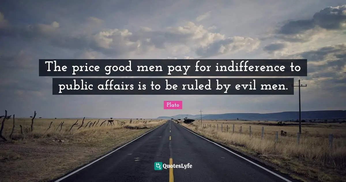Plato Quotes: The price good men pay for indifference to public affairs is to be ruled by evil men.