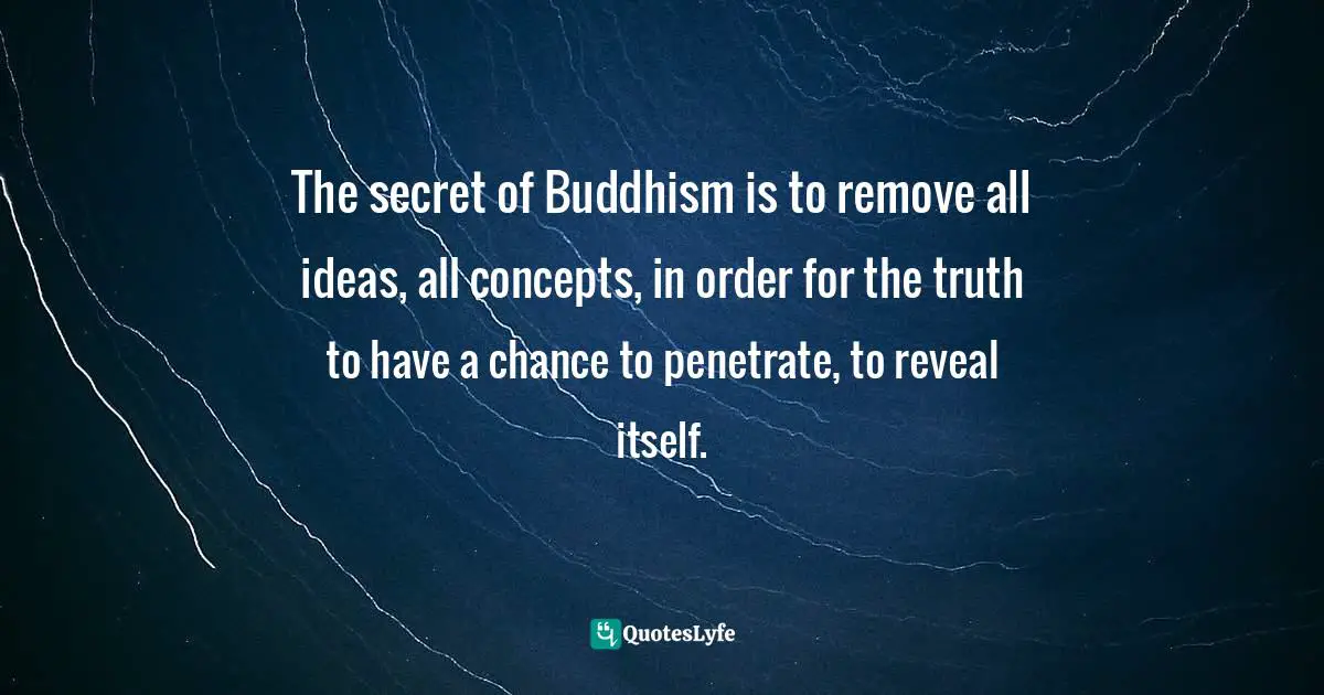 Thich Nhat Hanh Quotes: "The secret of Buddhism is to remove all ideas, all concepts, in order for the truth to have a chance to penetrate, to reveal itself."