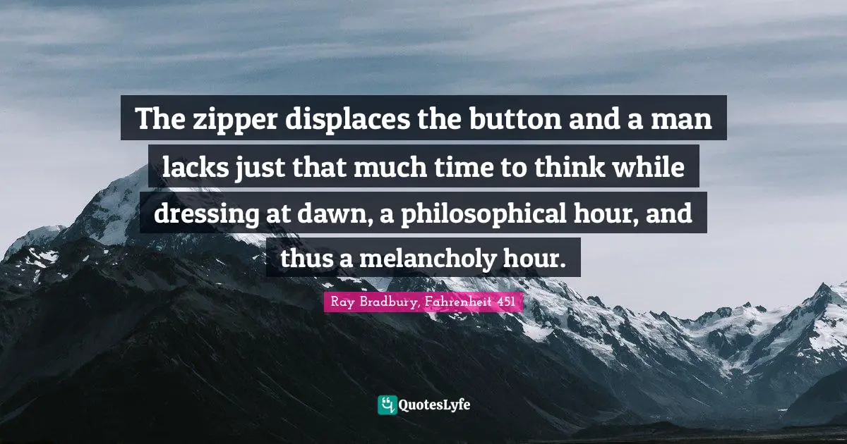 Dressing Quotes: "The zipper displaces the button and a man lacks just that much time to think while dressing at dawn, a philosophical hour, and thus a melancholy hour."