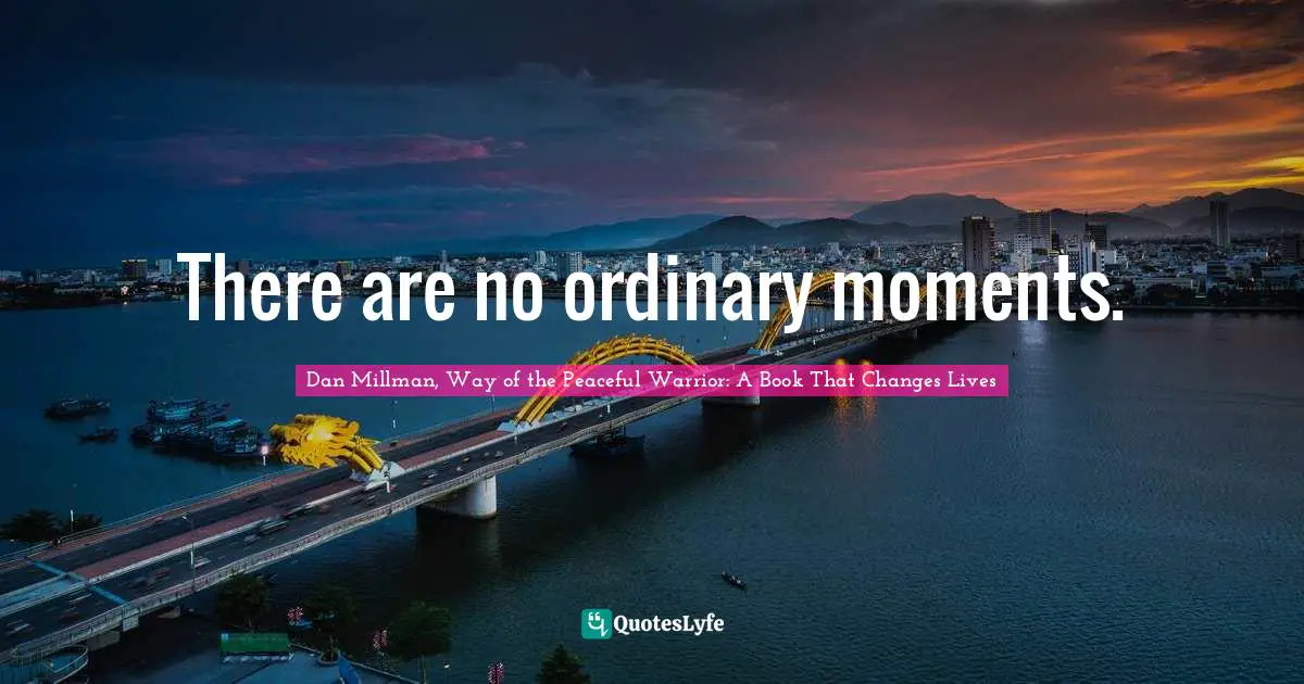 There are no ordinary moments.