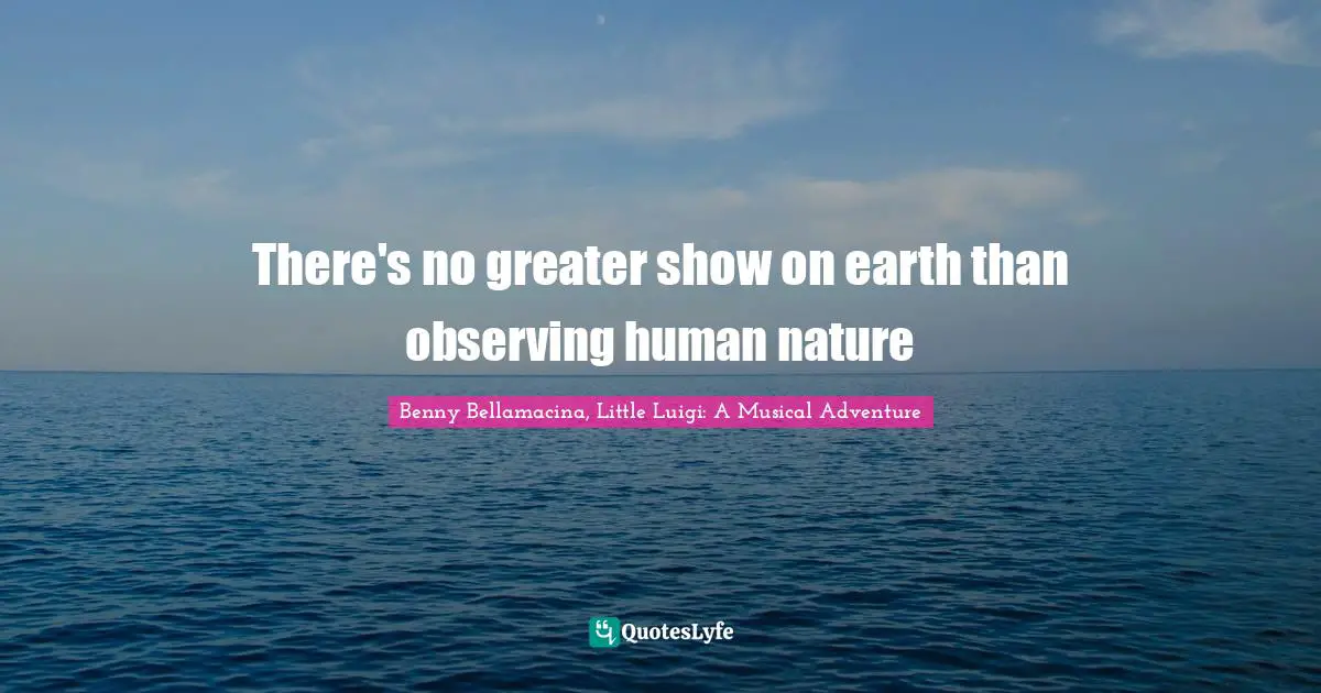 There's no greater show on earth than observing human nature