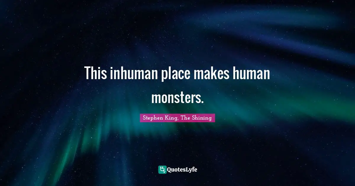 Stephen King, The Shining Quotes: This inhuman place makes human monsters.