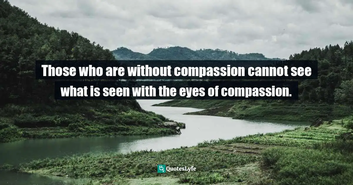 Thich Nhat Hanh Quotes: "Those who are without compassion cannot see what is seen with the eyes of compassion."