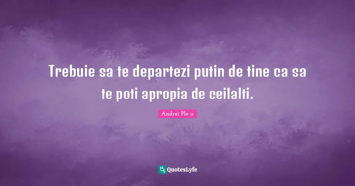 Trebuie sa te departezi putin de tine ca sa te poti apropia de ceilalti.