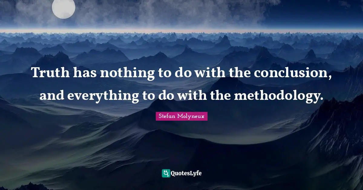 Stefan Molyneux Quotes: "Truth has nothing to do with the conclusion, and everything to do with the methodology."