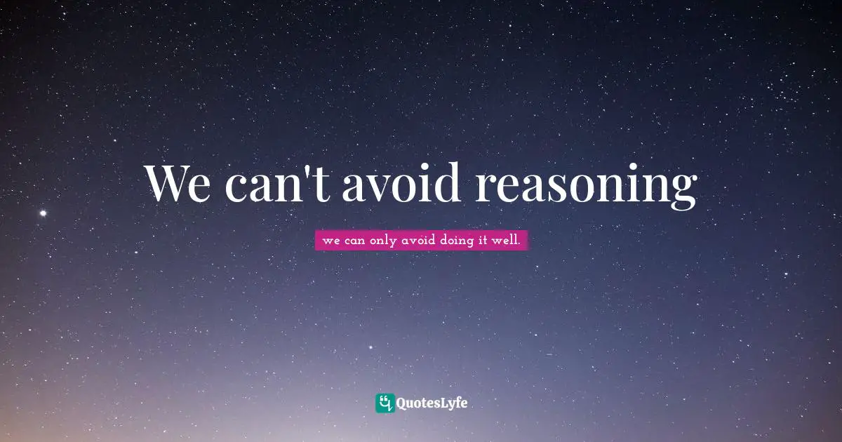 We can't avoid reasoning