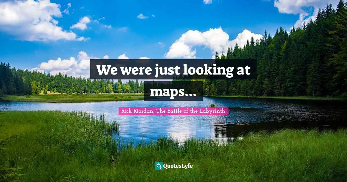 We were just looking at maps...