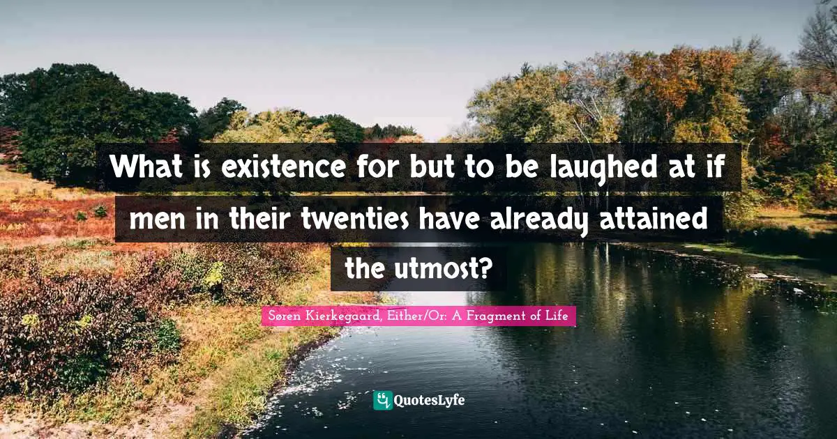 What is existence for but to be laughed at if men in their twenties have already attained the utmost?