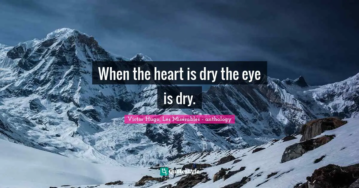 When the heart is dry the eye is dry.