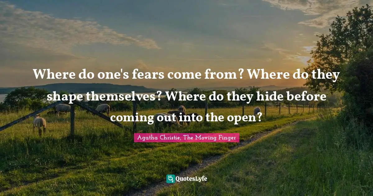 Fears Quotes: "Where do one's fears come from? Where do they shape themselves? Where do they hide before coming out into the open?"