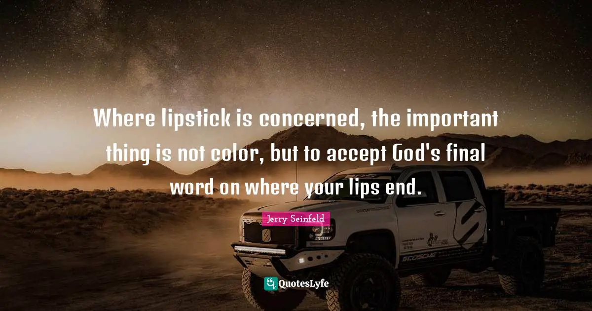 Jerry Seinfeld Quotes: "Where lipstick is concerned, the important thing is not color, but to accept God's final word on where your lips end."