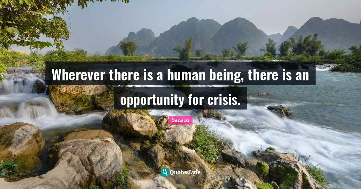Wherever there is a human being, there is an opportunity for crisis.