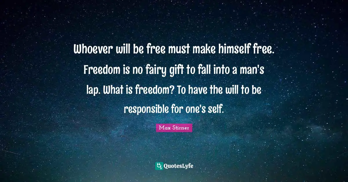 Whoever will be free must make himself free. Freedom is no fairy gift to fall into a man's lap. What is freedom? To have the will to be responsible for one's self.