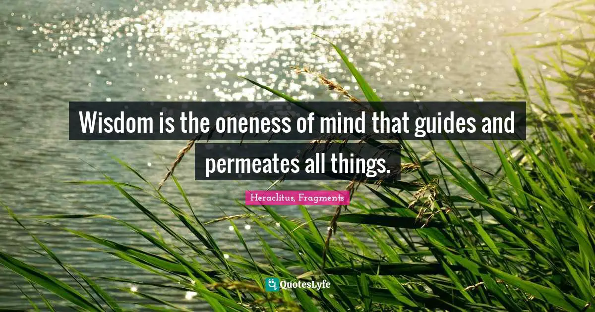 Wisdom is the oneness of mind that guides and permeates all things.