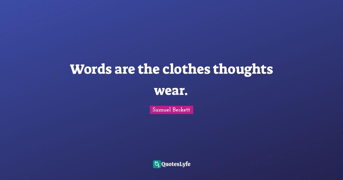 Words are the clothes thoughts wear.