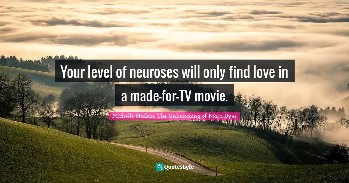 Your level of neuroses will only find love in a made-for-TV movie.