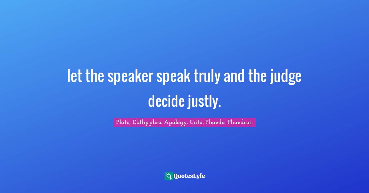 let the speaker speak truly and the judge decide justly.