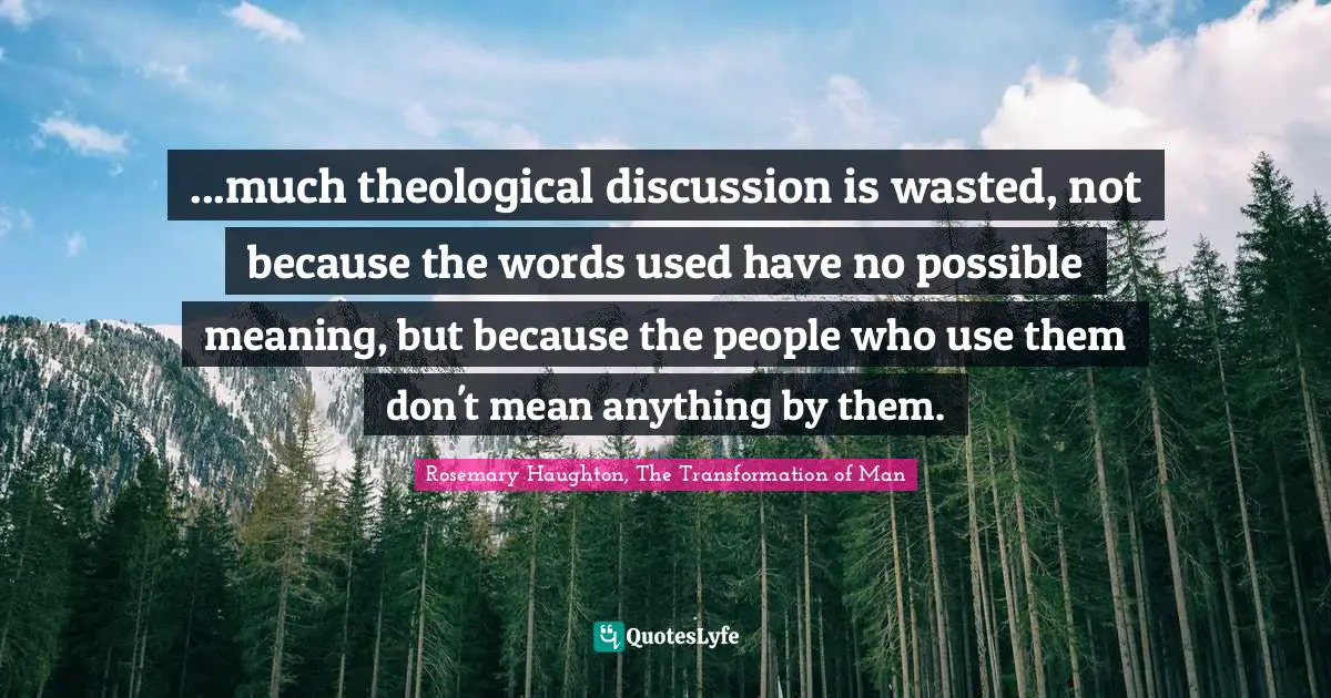 ...much theological discussion is wasted, not because the words used have no possible meaning, but because the people who use them don't mean anything by them.