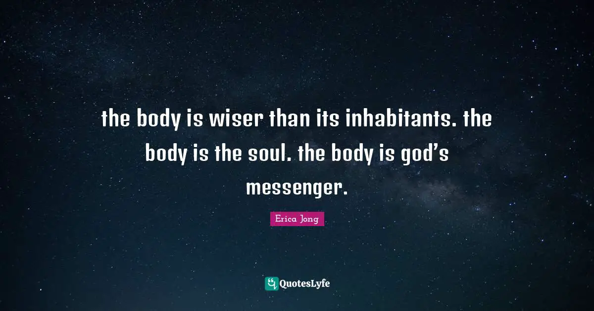 the body is wiser than its inhabitants. the body is the soul. the body is god’s messenger.