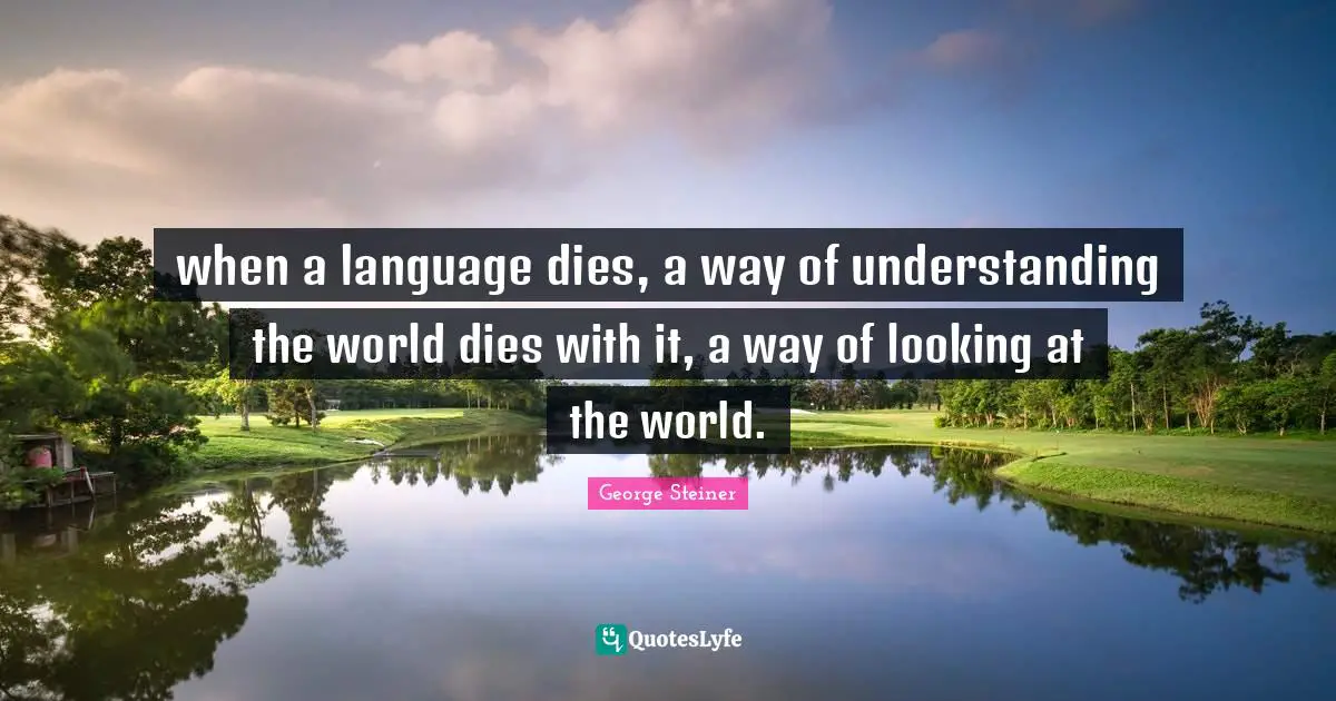 No Memory Quotes: "when a language dies, a way of understanding the world dies with it, a way of looking at the world."