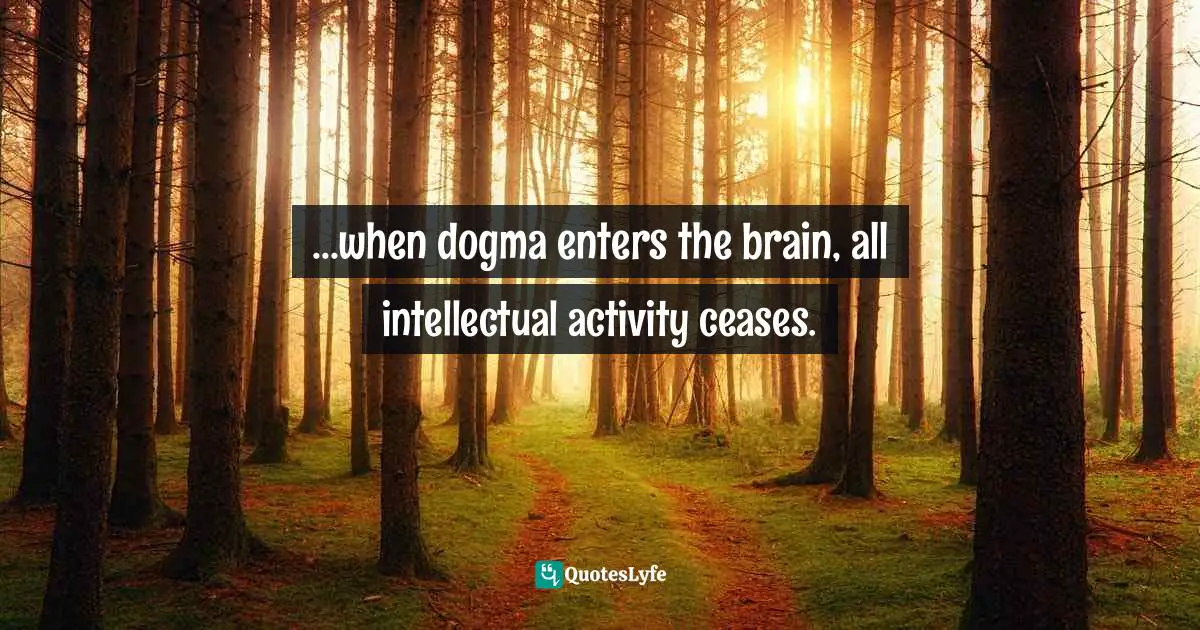Robert Anton Wilson Quotes: "...when dogma enters the brain, all intellectual activity ceases."