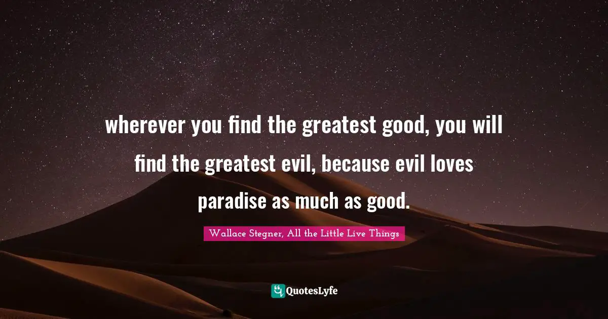 wherever you find the greatest good, you will find the greatest evil, because evil loves paradise as much as good.