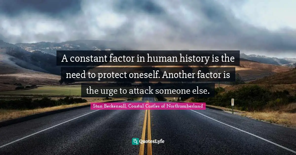 A constant factor in human history is the need to protect oneself. Another factor is the urge to attack someone else.
