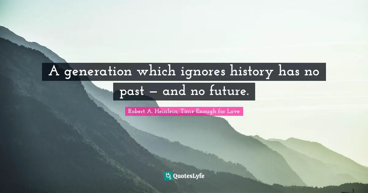 A generation which ignores history has no past — and no future.