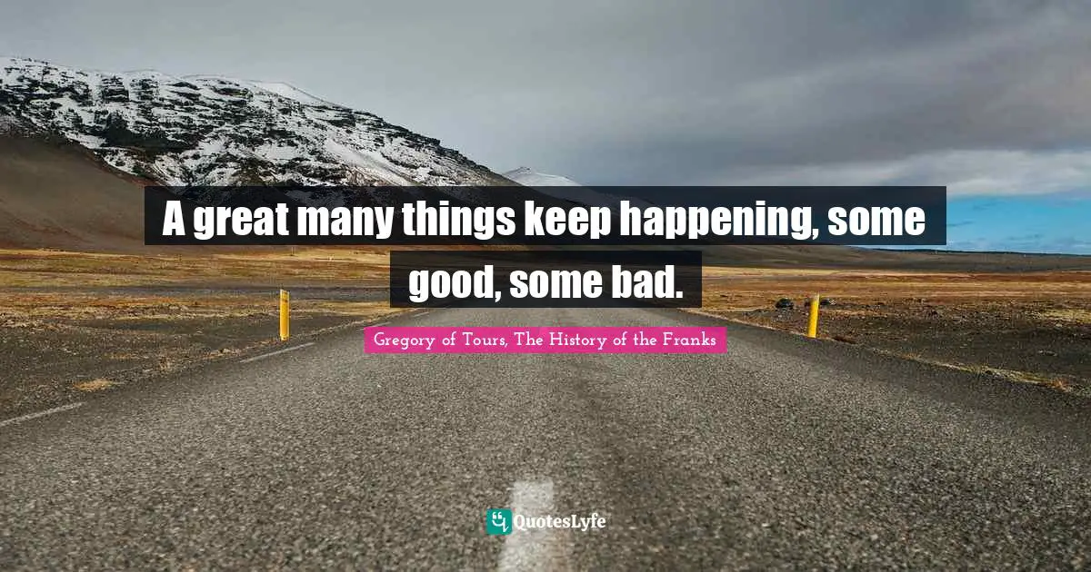 A great many things keep happening, some good, some bad.