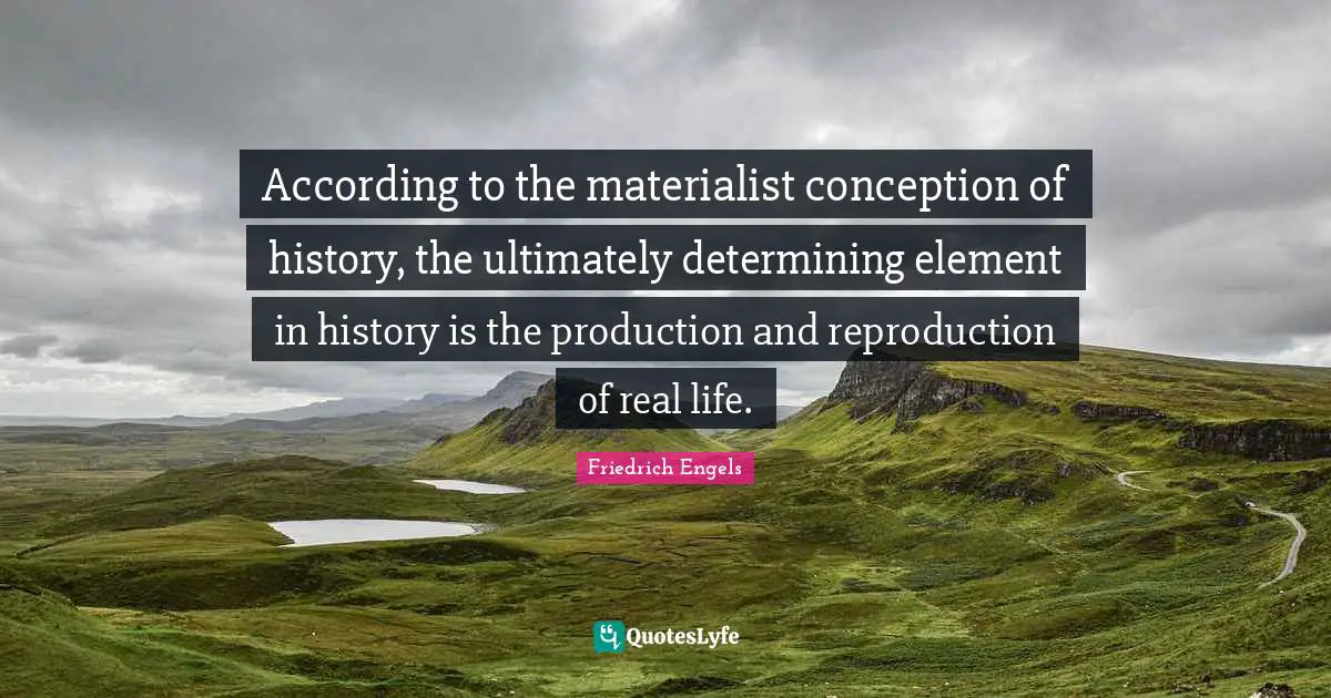 According to the materialist conception of history, the ultimately determining element in history is the production and reproduction of real life.